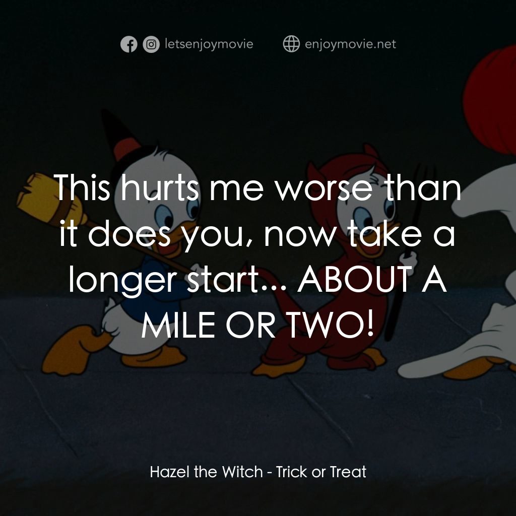 唐老鴨的萬聖節電影對白：Hazel the Witch: This hurts me worse than it does you, now take a longer start...