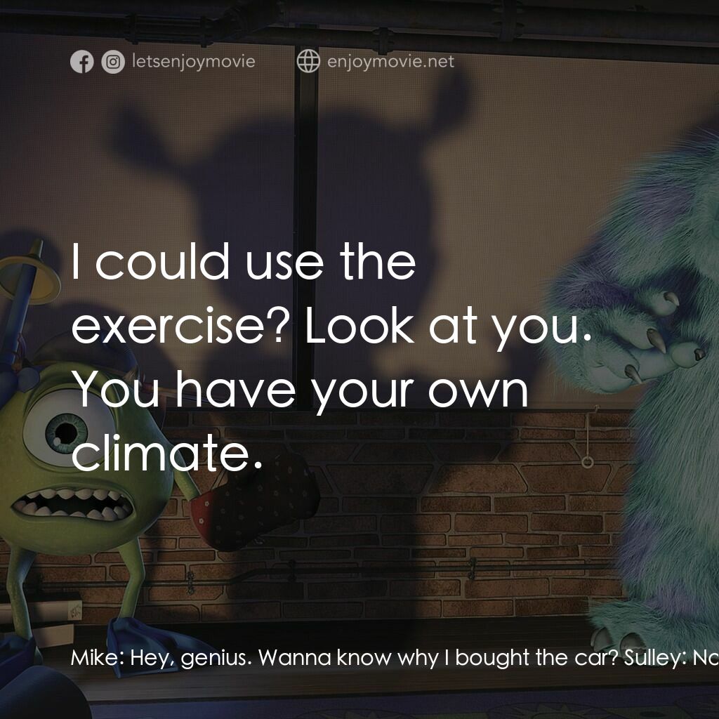 怪獸公司電影對白：Mike:  Hey, genius. Wanna know why I bought the car? Sulley:  Not really. Mike:  