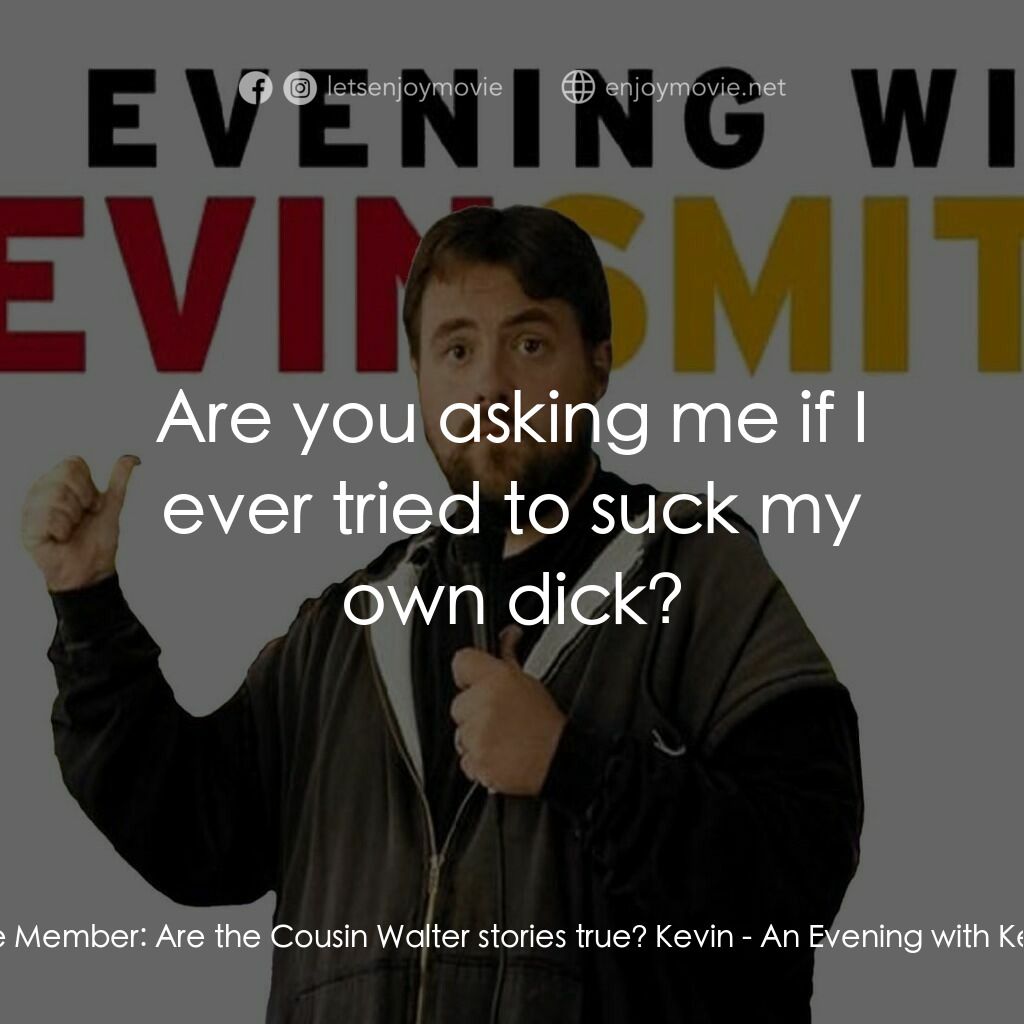 An Evening with Kevin Smith電影對白：Audience Member:  Are the Cousin Walter stories true? Kevin:  Are you asking me i