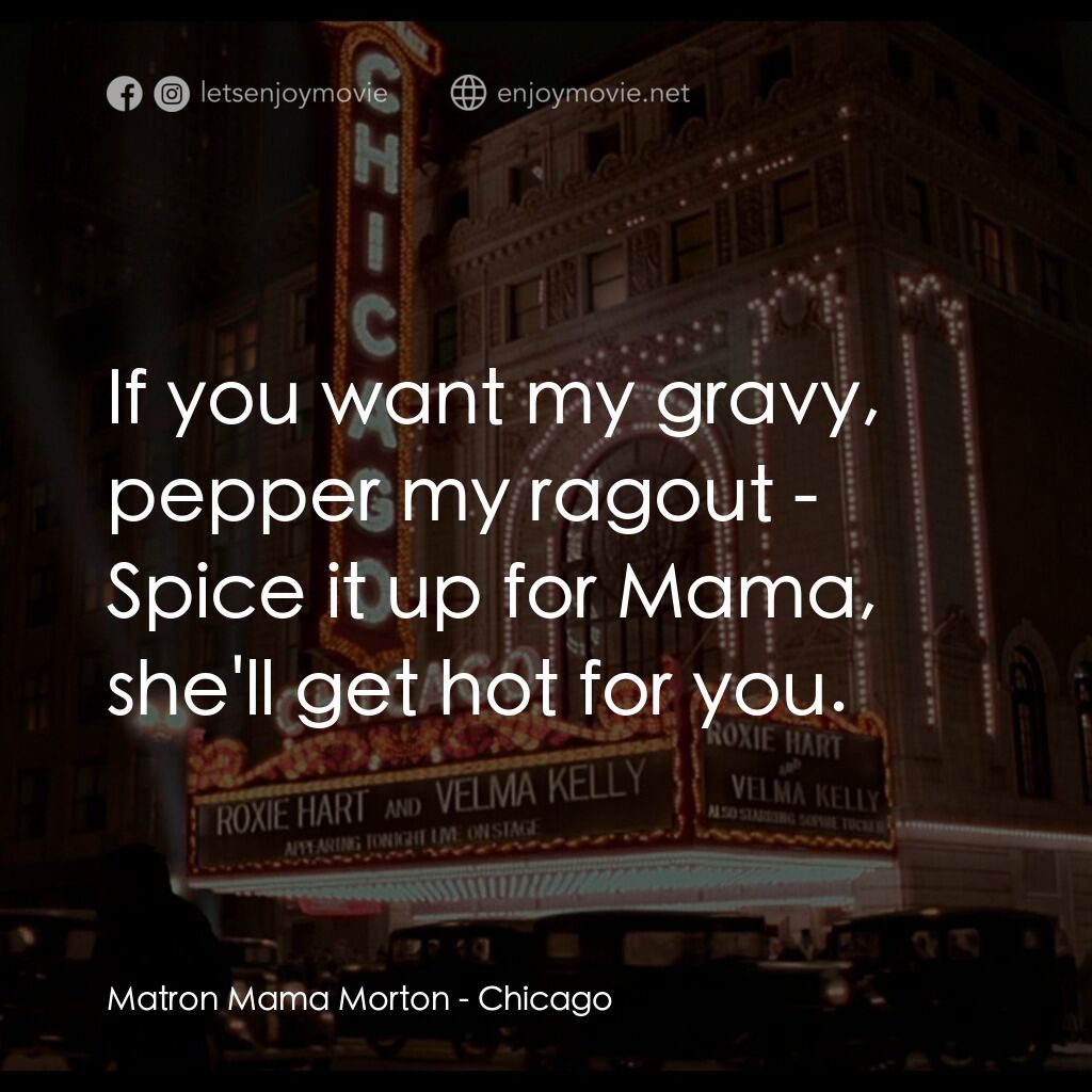 芝加哥電影對白：Matron Mama Morton:  If you want my gravy, pepper my ragout - Spice it up for Mam
