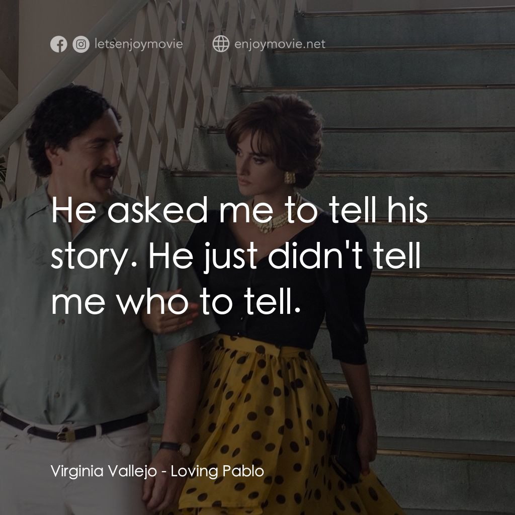 毒梟之王：巴勃羅電影對白：Virginia Vallejo: He asked me to tell his story. He just didn't tell me who to te