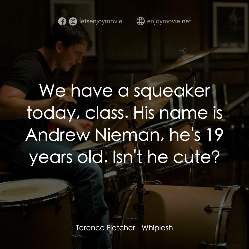 進擊的鼓手電影對白：Terence Fletcher:  We have a squeaker today, class. His name is Andrew Nieman, he