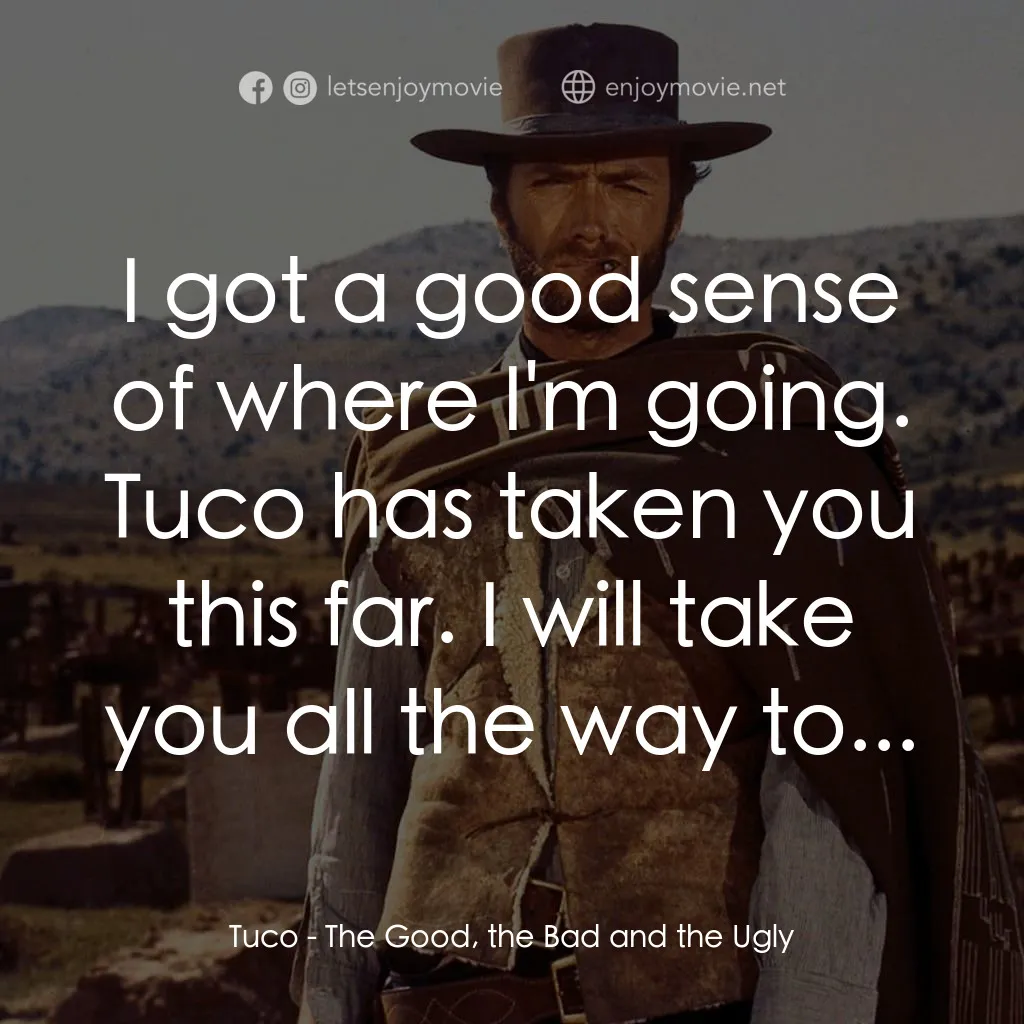 獨行俠決鬥地獄門電影對白：Tuco: I got a good sense of where I'm going. Tuco has taken you this far. I will 