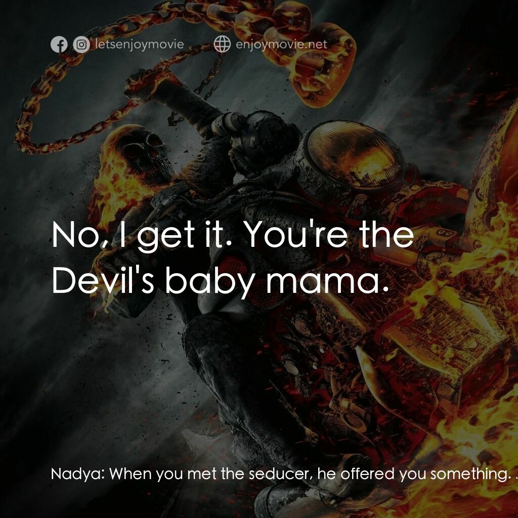 惡靈戰警：復仇時刻電影對白：Nadya:  When you met the seducer, he offered you something. Johnny Blaze:  Yeah. 