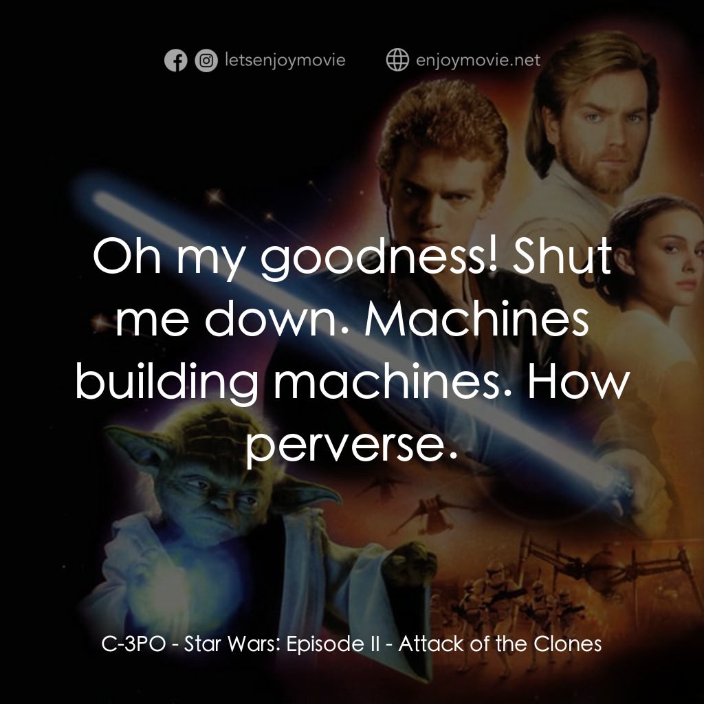 星球大戰前傳II：複製人侵略電影對白：C-3PO: Oh my goodness! Shut me down. Machines building machines. How perverse.