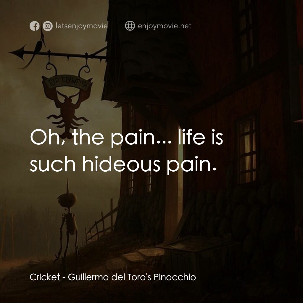 吉拿域戴拖路之皮諾丘電影對白：Cricket:  Oh, the pain... life is such hideous pain.