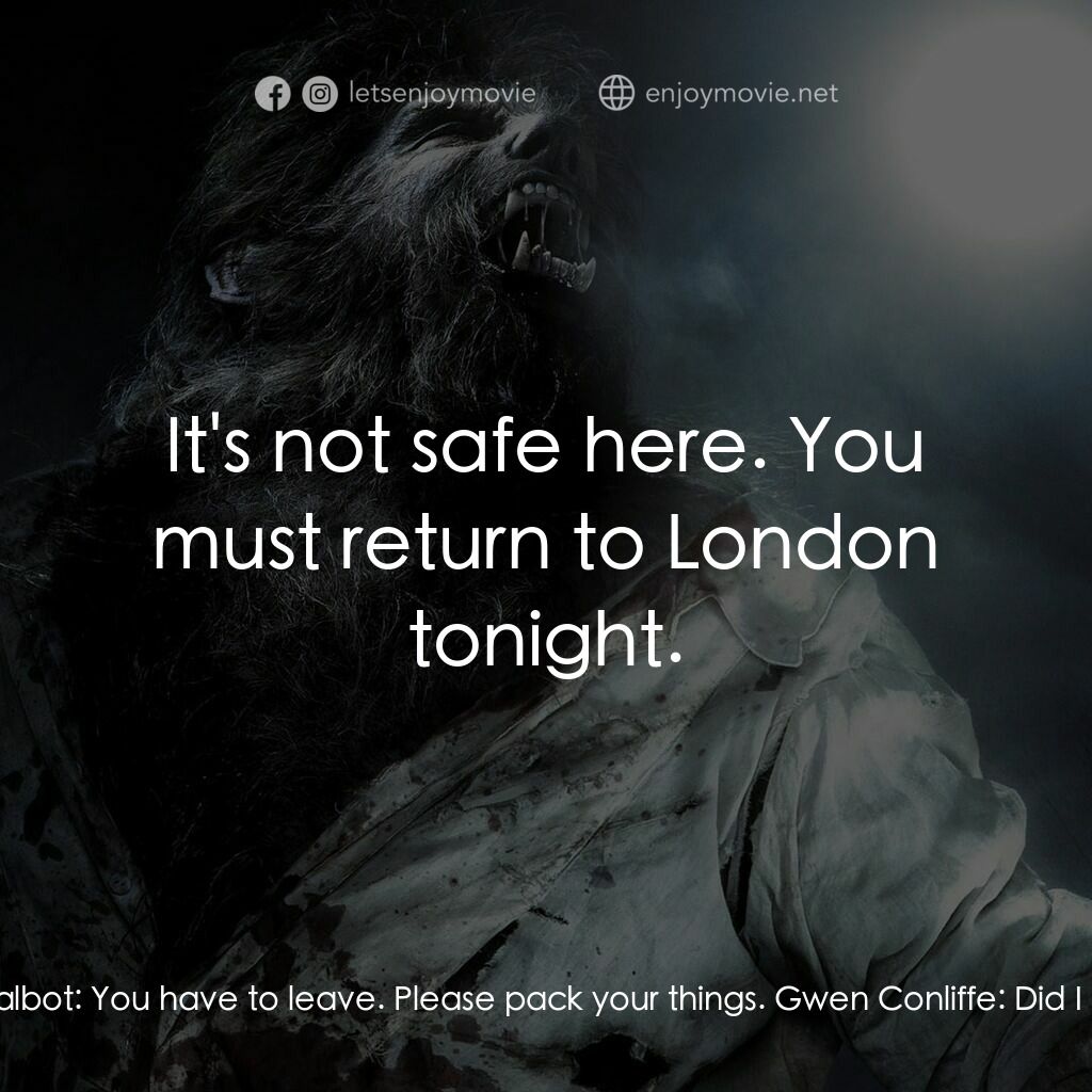 狼嚎再起電影對白：Gwen Conliffe:  What's happened? Lawrence Talbot:  You have to leave. Please pack