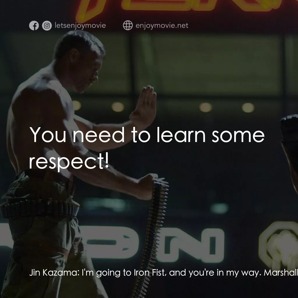 鐵拳電影對白：Jin Kazama:  I'm going to Iron Fist, and you're in my way. Marshall Law:  You nee