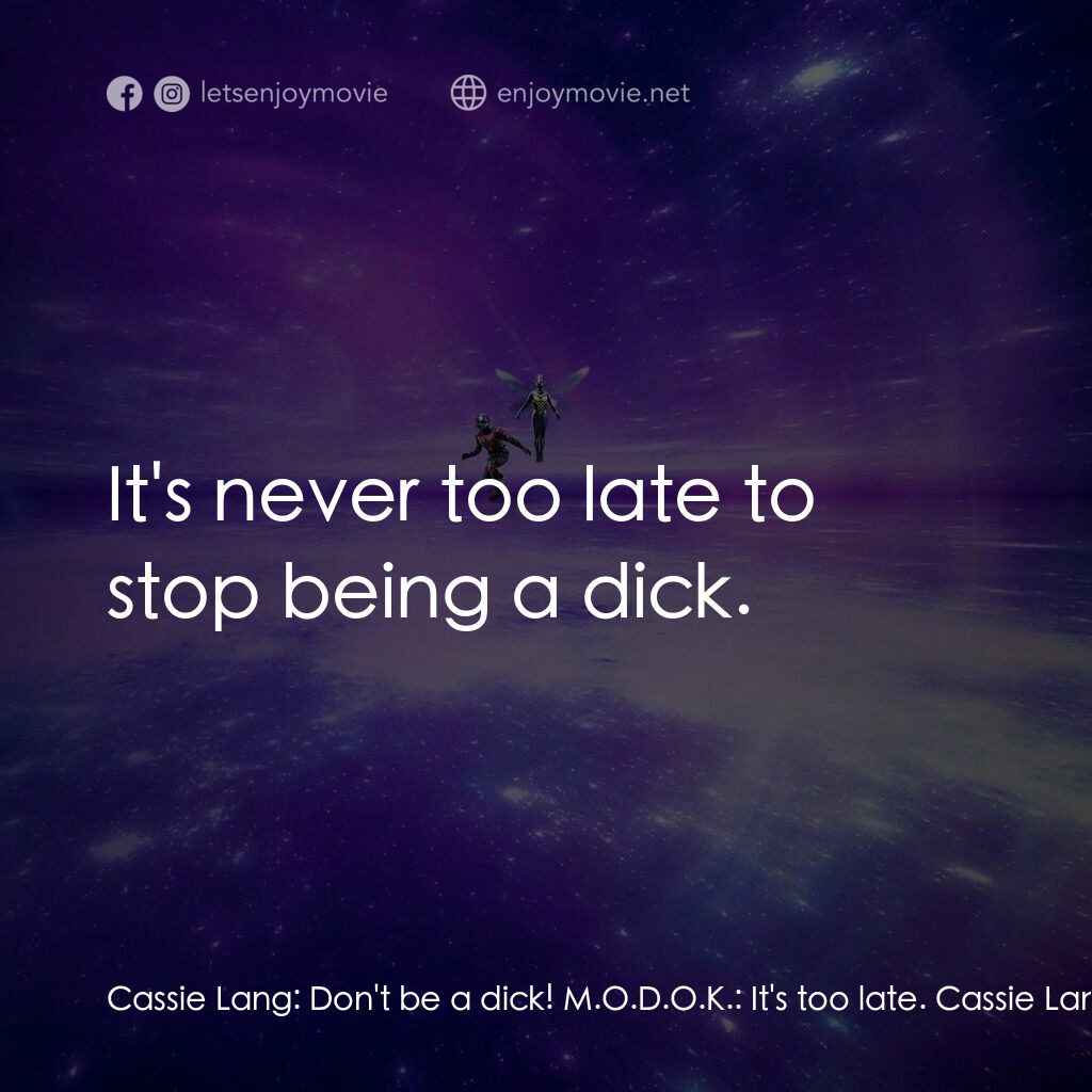 蟻俠與黃蜂女：量子狂熱電影對白：Cassie Lang:  Don't be a dick! M.O.D.O.K.:  It's too late. Cassie Lang:  It's nev