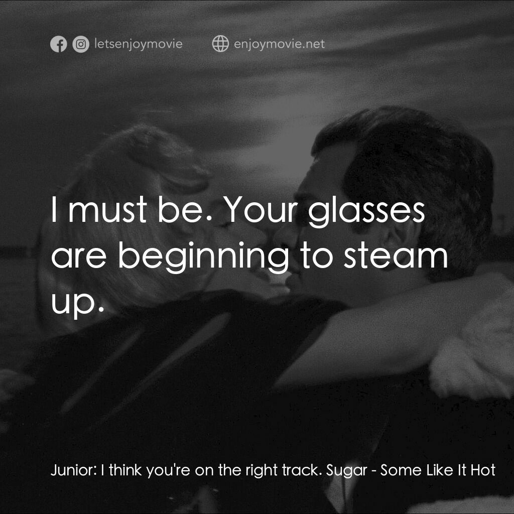 熱情如火電影對白：Junior:  I think you're on the right track. Sugar:  I must be. Your glasses are b