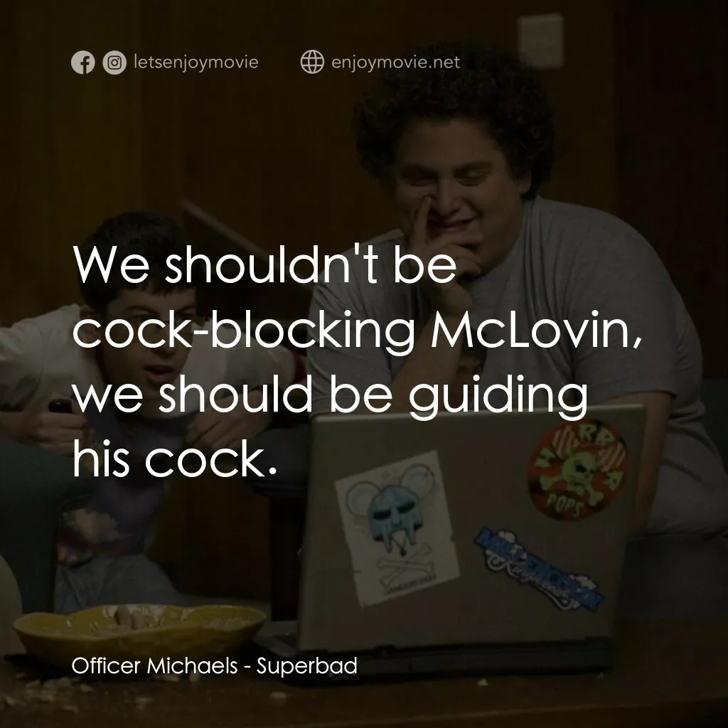 男孩我最壞 電影對白：Officer Michaels:  We shouldn't be cock-blocking McLovin, we should be guiding hi