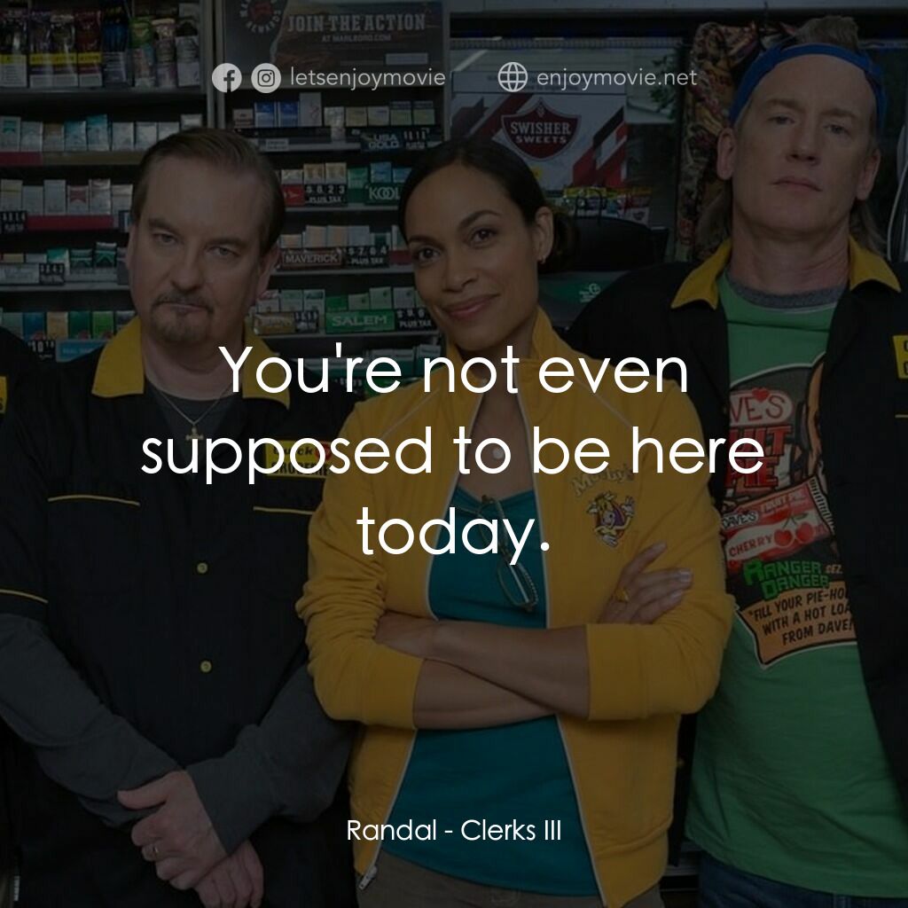 瘋狂店員 3電影對白：Randal:  You're not even supposed to be here today.