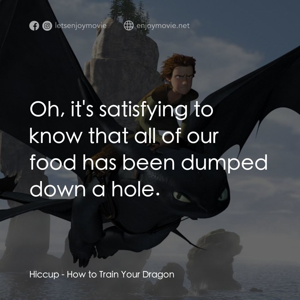 馴龍記電影對白：Hiccup: Oh, it's satisfying to know that all of our food has been dumped down a h