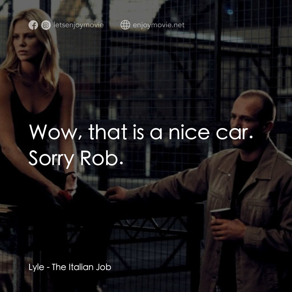 偷天換日電影對白：Lyle: Wow, that is a nice car. Sorry Rob.