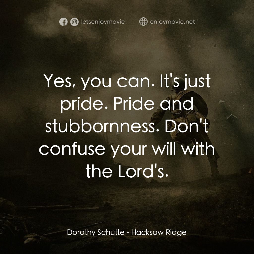 鋼鋸嶺電影對白：Dorothy Schutte: Yes, you can. It's just pride. Pride and stubbornness. Don't con