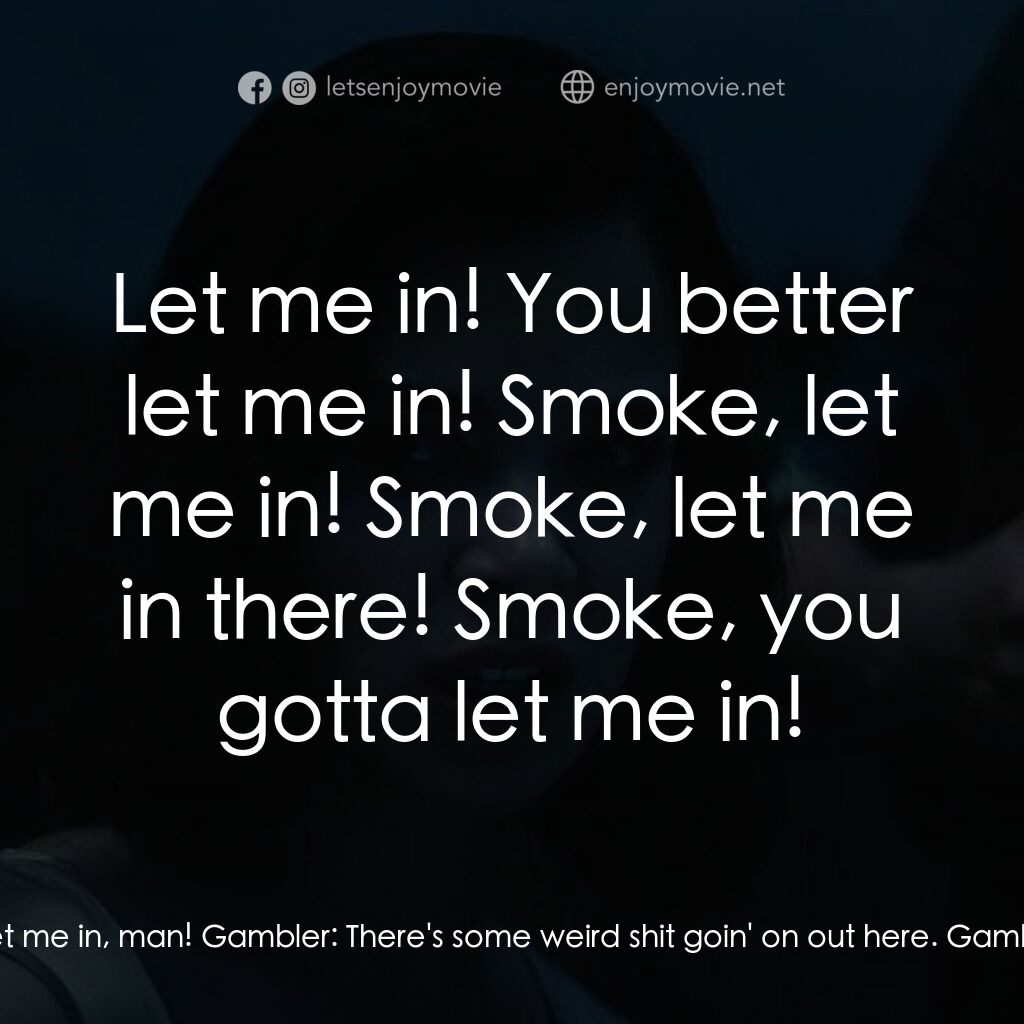 罪人們電影對白：Gambler:  Let me in, man! Gambler:  There's some weird shit goin' on out here. Ga