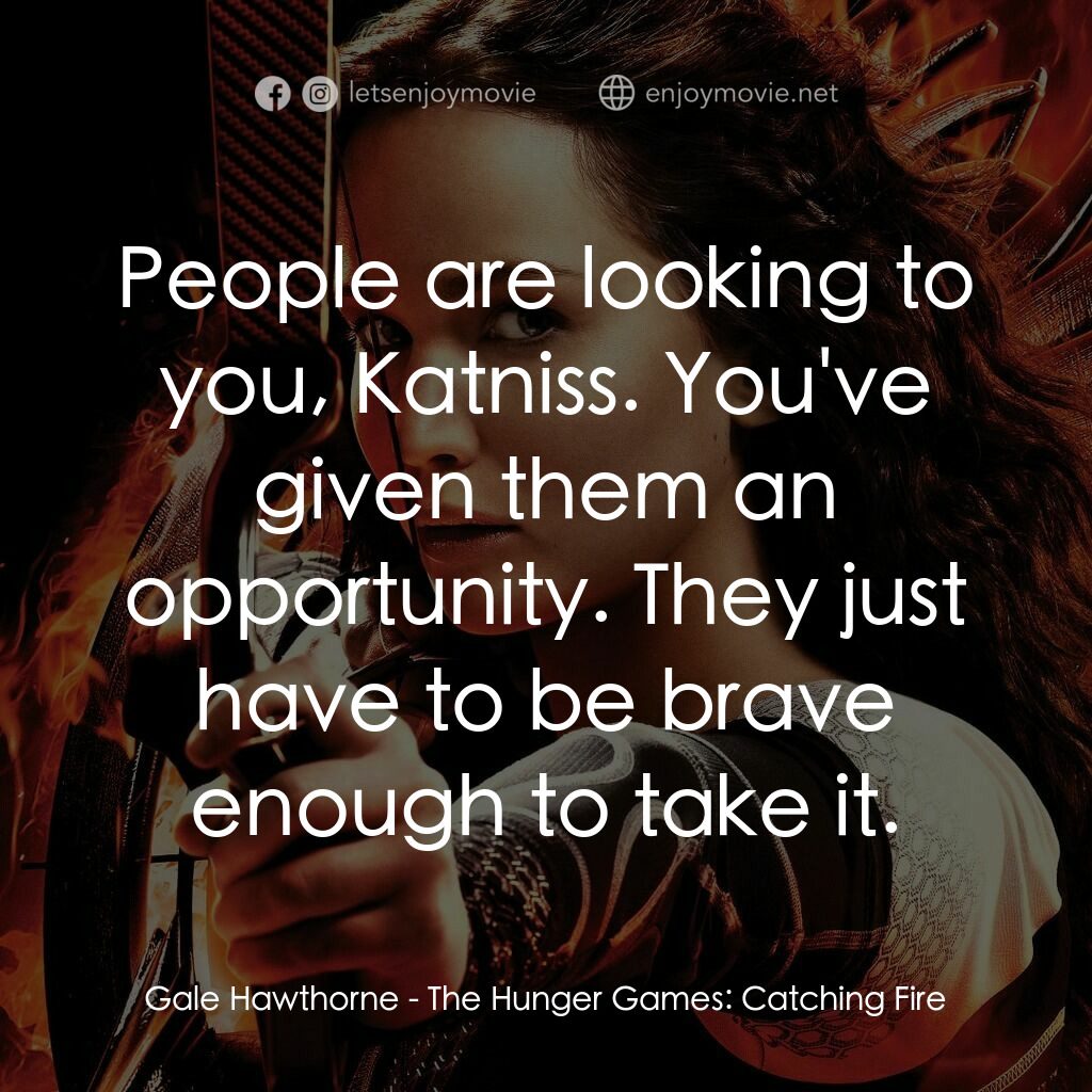 飢餓遊戲2：星火燎原 電影對白：Gale Hawthorne:  People are looking to you, Katniss. You've given them an opportu