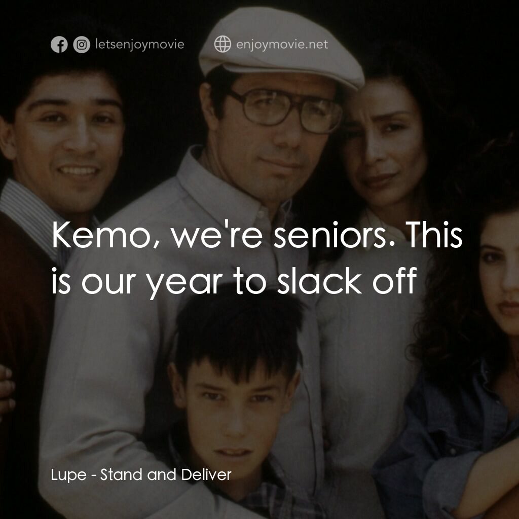 為人師表電影對白：Lupe:  Kemo, we're seniors. This is our year to slack off