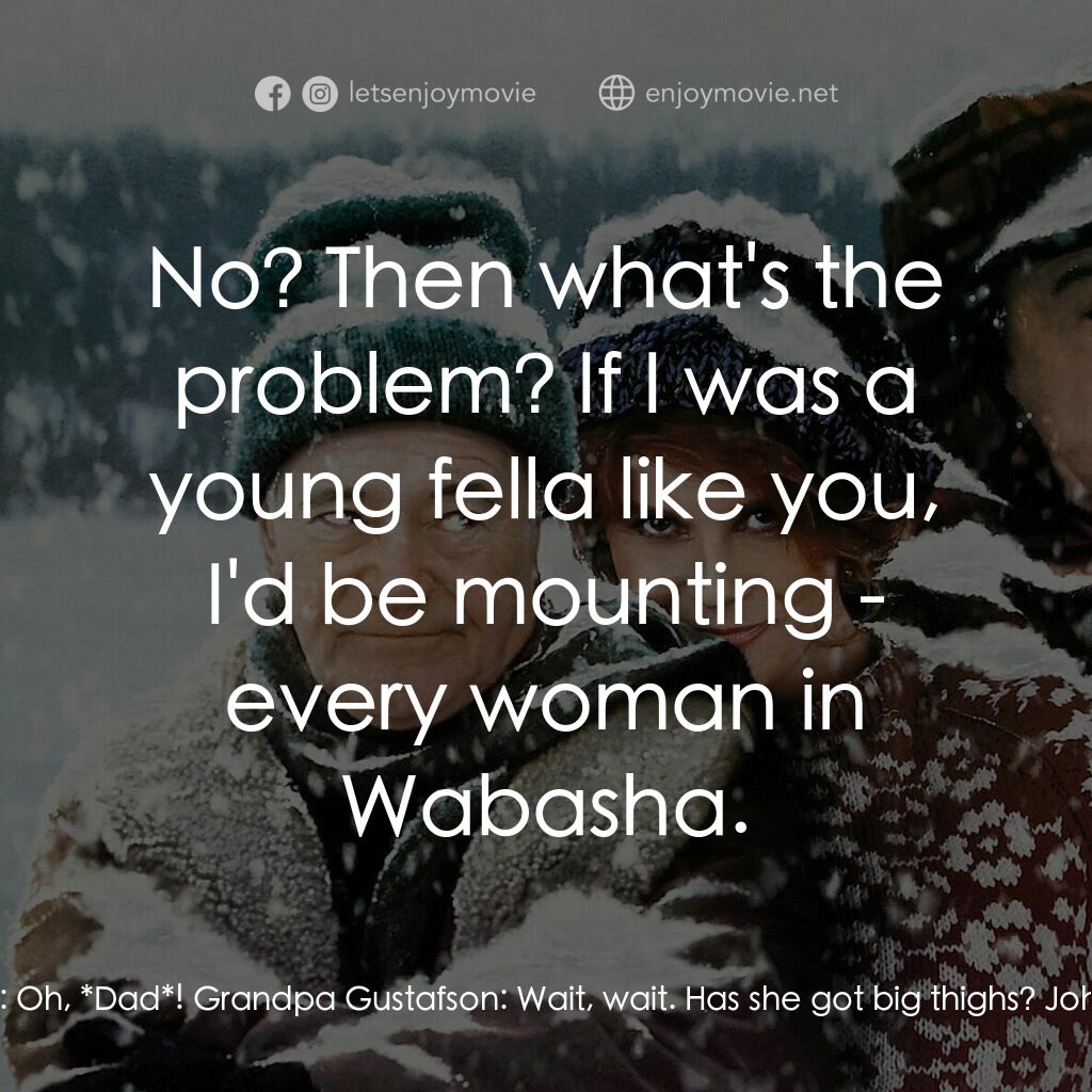 鬥氣老頑童電影對白：Grandpa Gustafson:  Did you mount her? John Gustafson:  Oh, *Dad*! Grandpa Gustaf