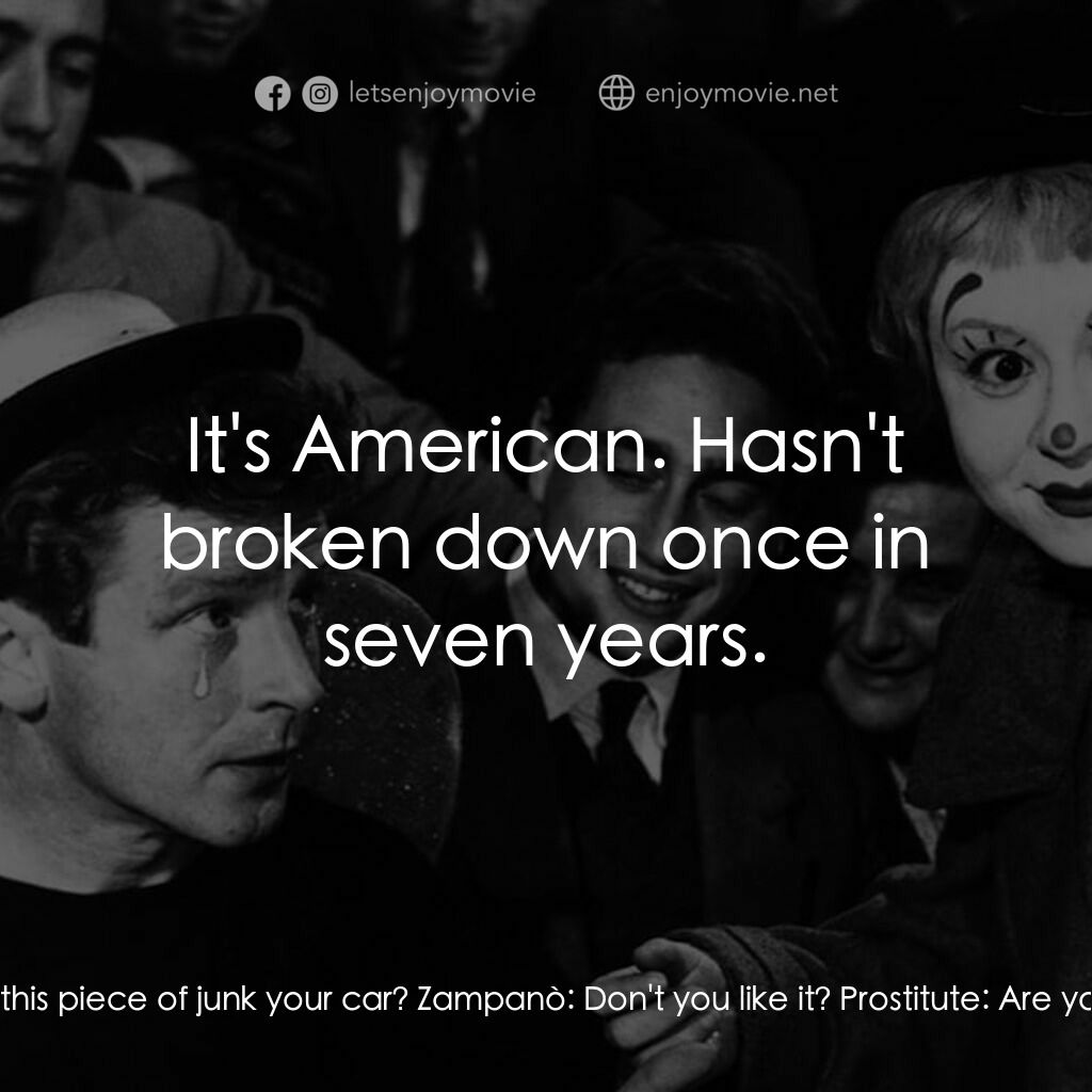 大路電影對白：Zampanò:  Get in. Prostitute:  Is this piece of junk your car? Zampanò:  Don't yo