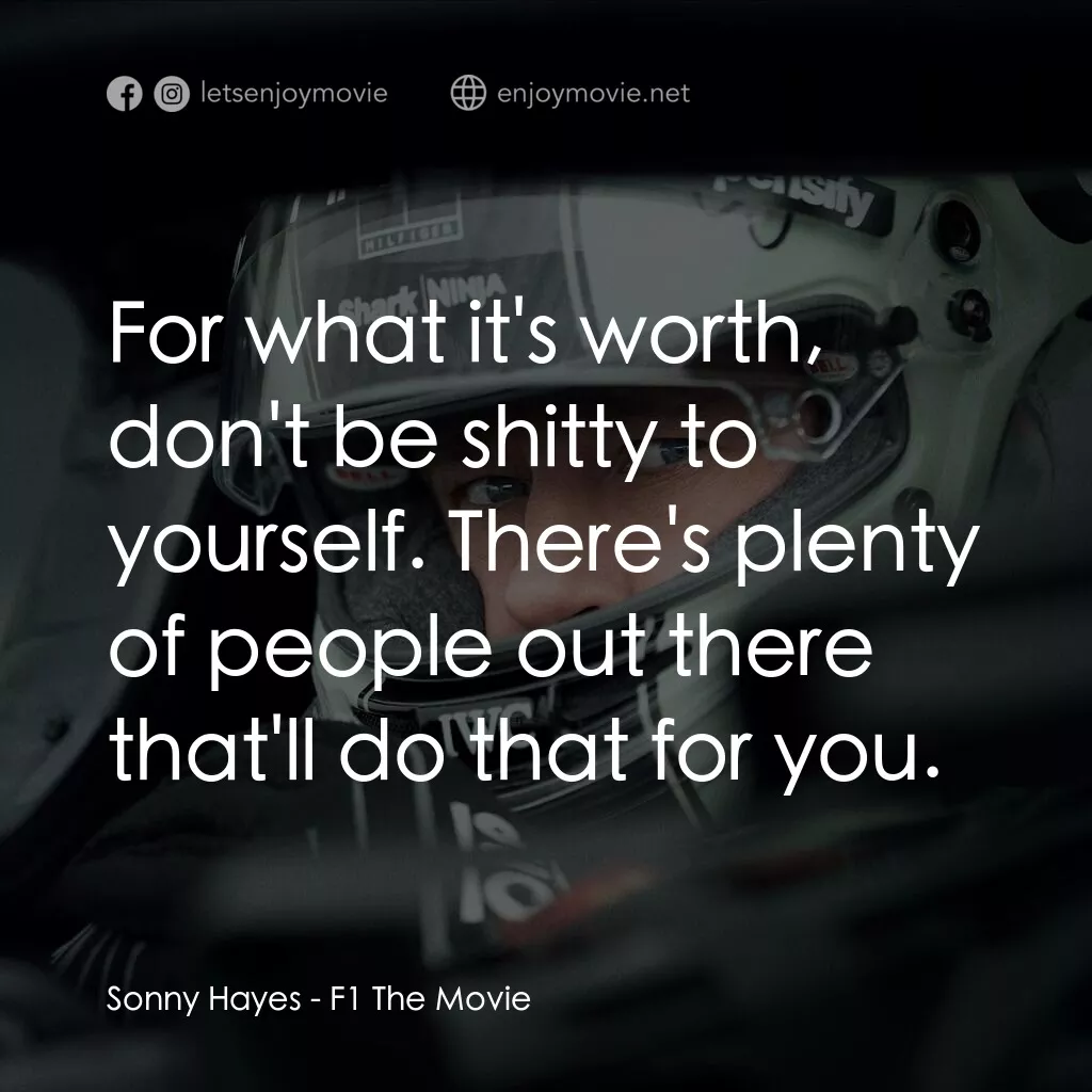 F1電影電影對白：Sonny Hayes:  For what it's worth, don't be shitty to yourself. There's plenty of