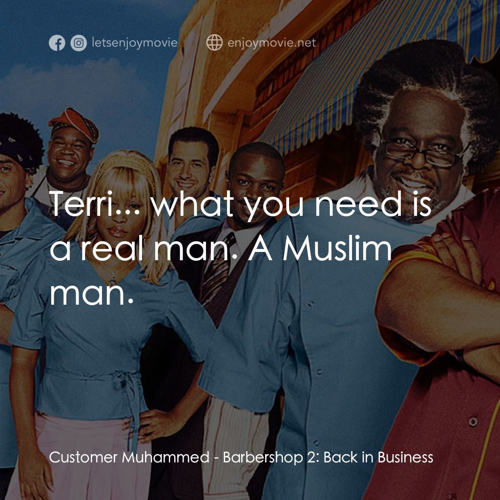 Barbershop 2: Back In Business電影對白：Customer Muhammed: Terri... what you need is a real man. A Muslim man.