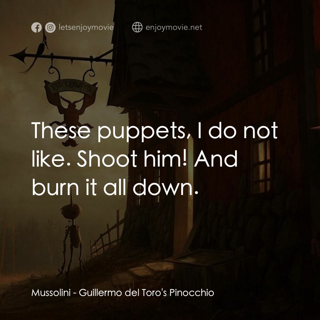 吉拿域戴拖路之皮諾丘電影對白：Mussolini:  These puppets, I do not like. Shoot him! And burn it all down.