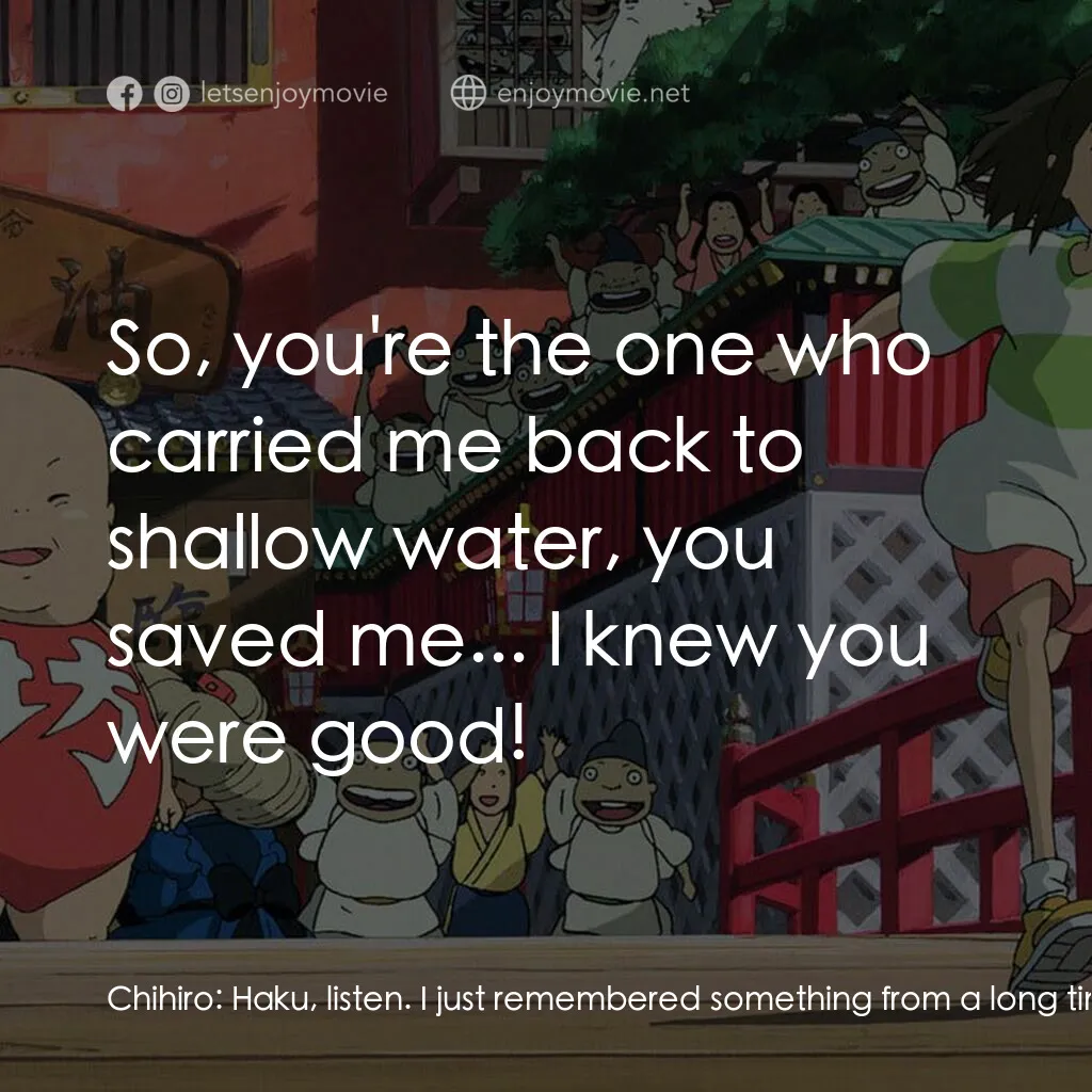 千與千尋電影對白：Chihiro:  Haku, listen. I just remembered something from a long time ago, I think