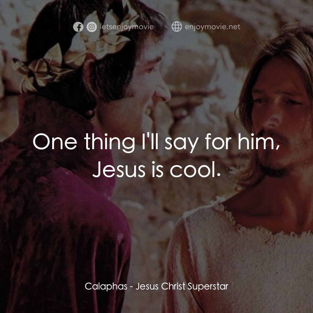萬世巨星 電影對白：Caiaphas: One thing I'll say for him, Jesus is cool.