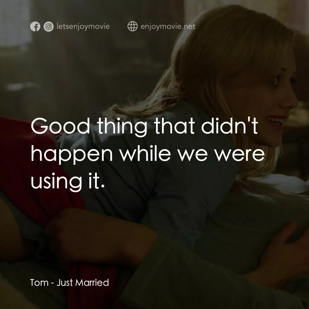 玩串婚後事電影對白：Tom:  Good thing that didn't happen while we were using it.