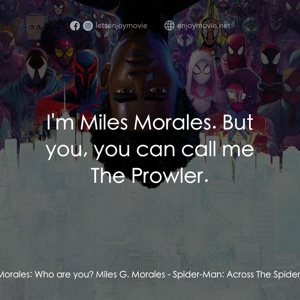 蜘蛛人：穿越新宇宙電影對白：Miles Morales:  Who are you? Miles G. Morales:  I'm Miles Morales. But you, you c