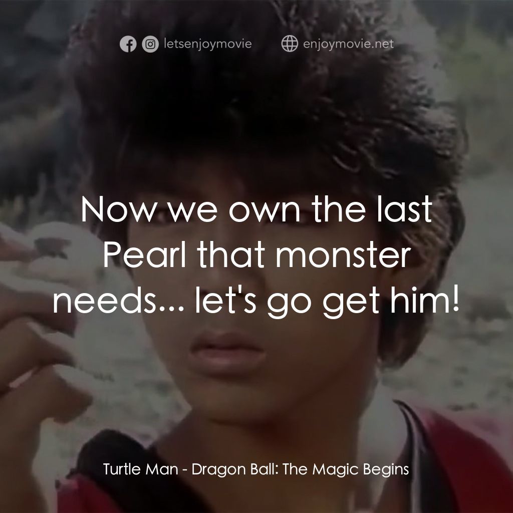 新七龍珠電影對白：Turtle Man: Now we own the last Pearl that monster needs... let's go get him!