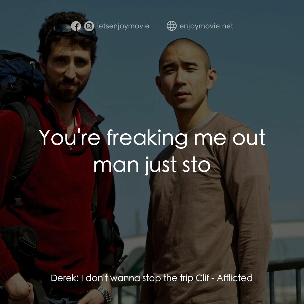折磨電影對白：Derek:  I don't wanna stop the trip Clif:  You're freaking me out man just sto