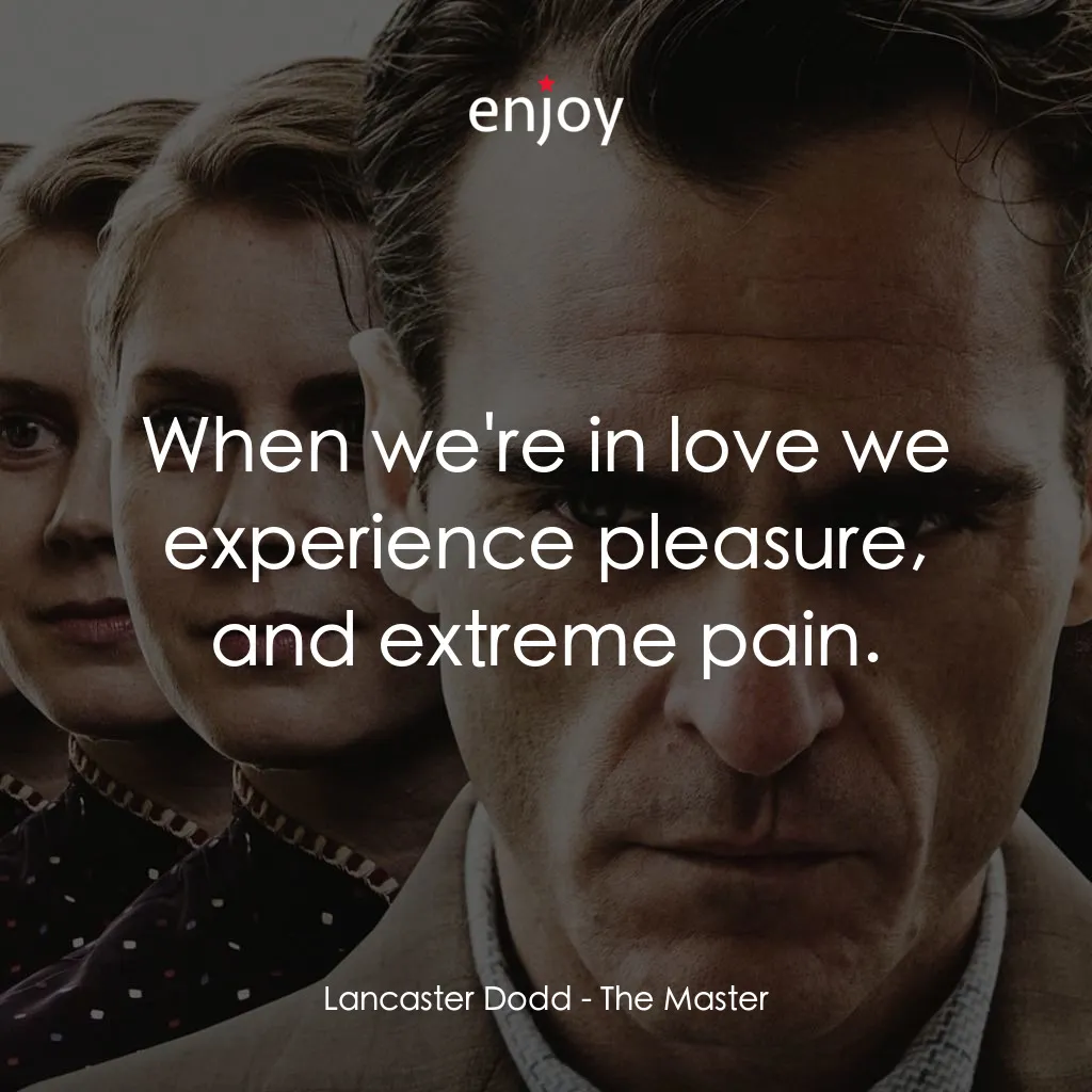 大師經典對白：Lancaster Dodd: When we're in love we experience pleasure, and extreme pain.