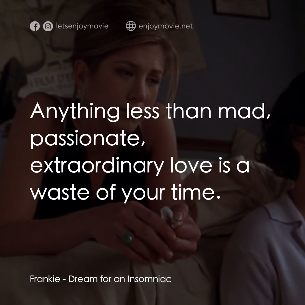 夢中情人經典對白：Frankie: Anything less than mad, passionate, extraordinary love is a waste of your time.