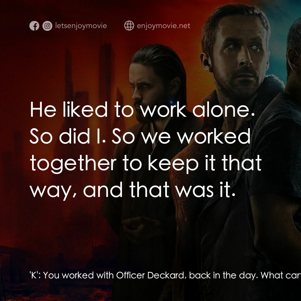 銀翼殺手2049電影對白：'K':  You worked with Officer Deckard, back in the day. What can you tell me abou