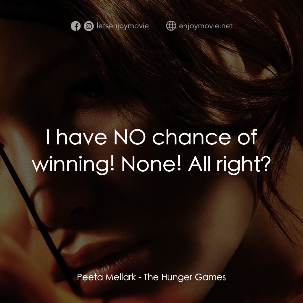 飢餓遊戲電影對白：Peeta Mellark: I have NO chance of winning! None! All right?