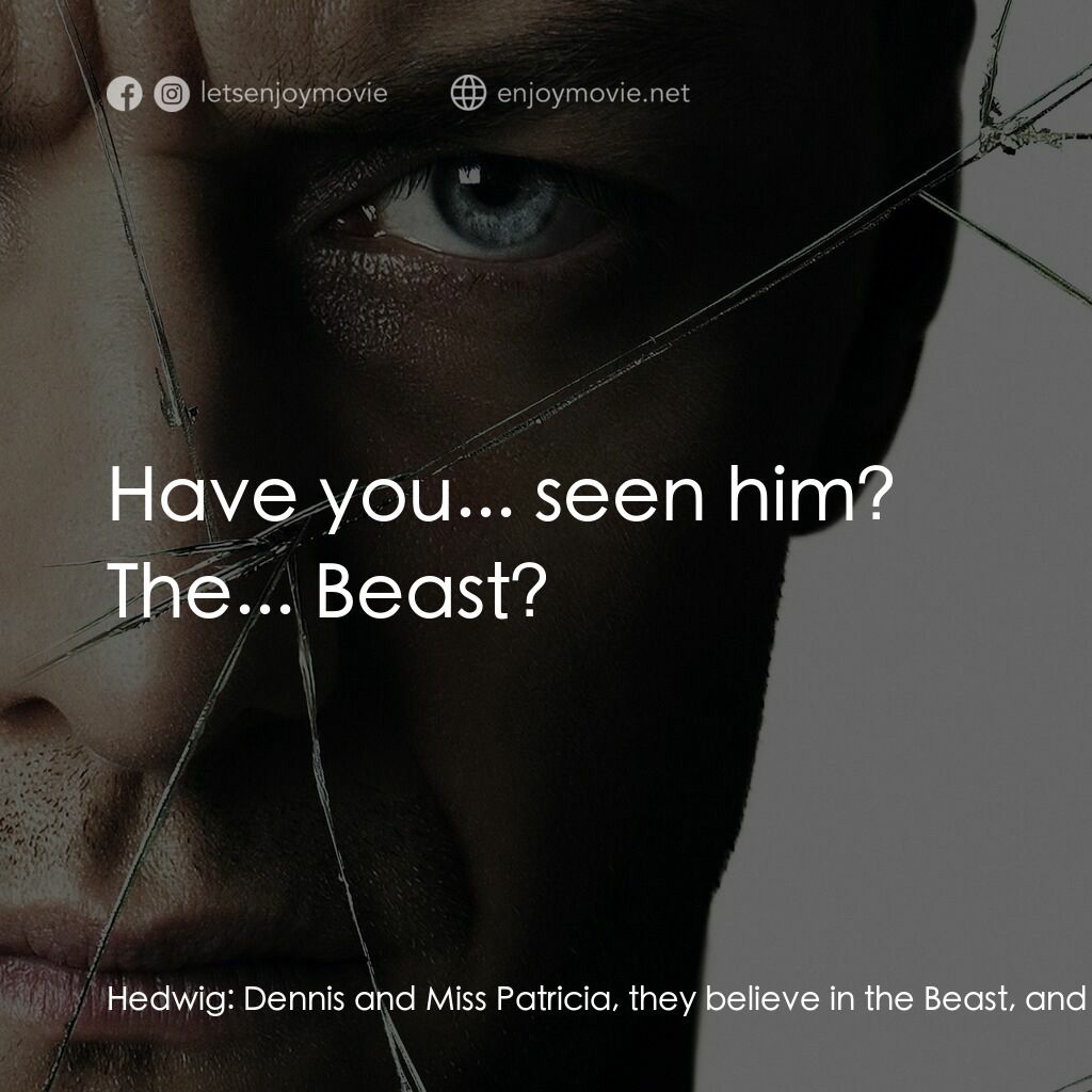分裂電影對白：Hedwig:  Dennis and Miss Patricia, they believe in the Beast, and what he can do.