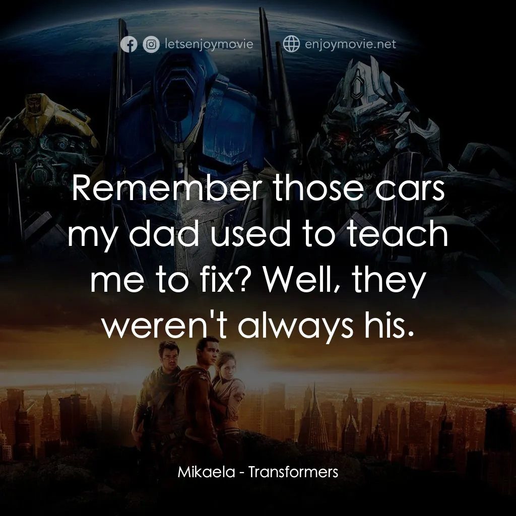 變形金剛電影對白：Mikaela: Remember those cars my dad used to teach me to fix? Well, they weren't a