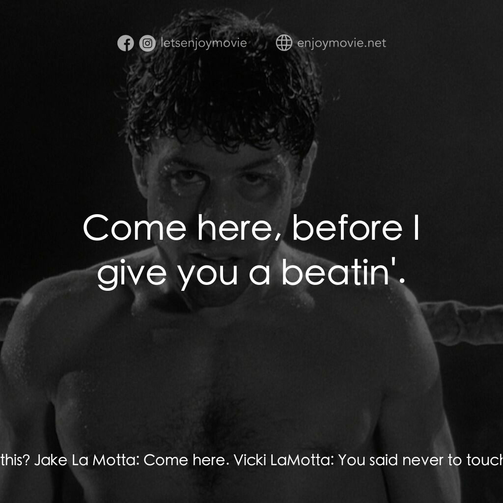 狂牛電影對白：Vicki LaMotta:  Are you sure we should be doin' this? Jake La Motta:  Come here. 