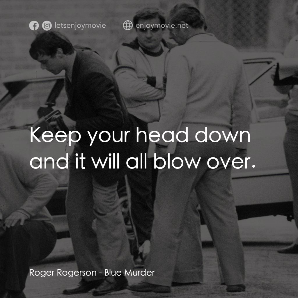 Blue Murder電影對白：Roger Rogerson: Keep your head down and it will all blow over.