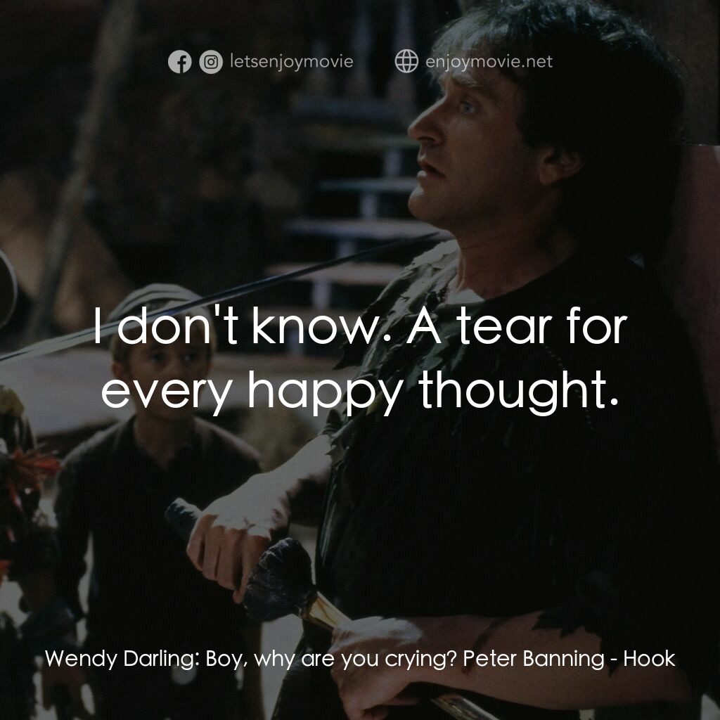 虎克船長電影對白：Wendy Darling:  Boy, why are you crying? Peter Banning:  I don't know. A tear for
