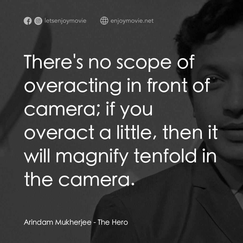 人民英雄電影對白：Arindam Mukherjee:  There's no scope of overacting in front of camera; if you ove