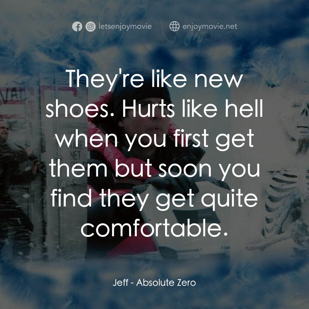 絕對零度電影對白：Jeff:  They're like new shoes. Hurts like hell when you first get them but soon y