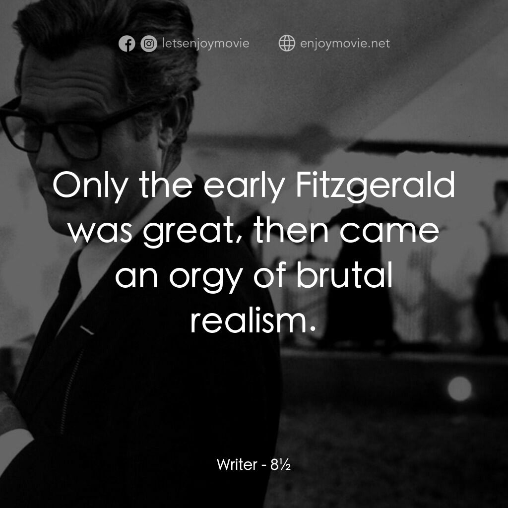 八部半電影對白：Writer:  Only the early Fitzgerald was great, then came an orgy of brutal realism