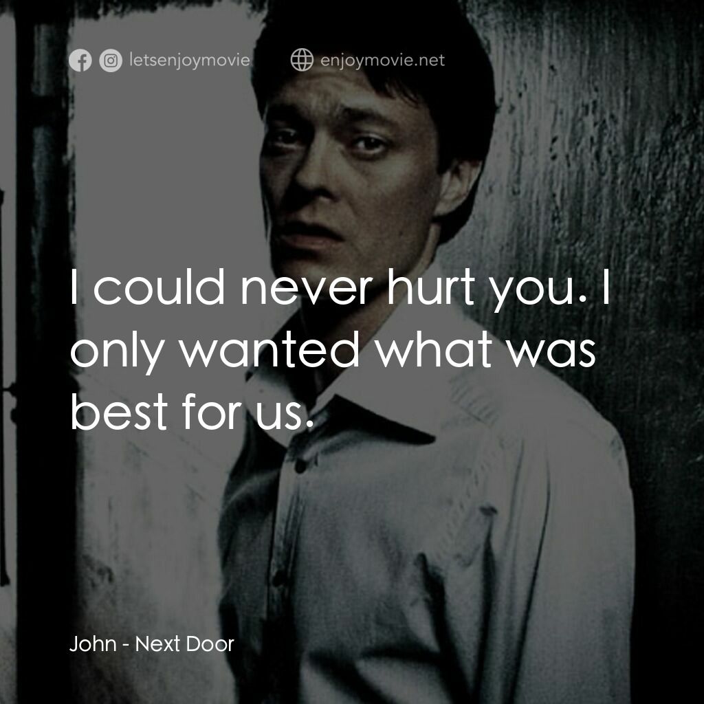 Next Door電影對白：John:  I could never hurt you. I only wanted what was best for us.
