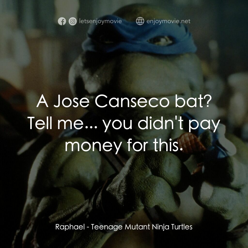 忍者龜電影對白：Raphael:  A Jose Canseco bat? Tell me... you didn't pay money for this.