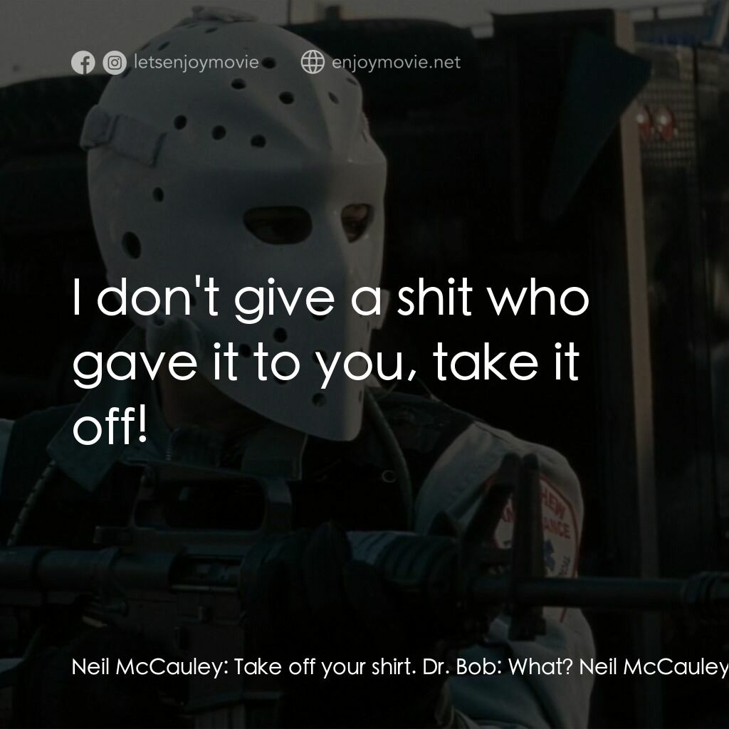 烈火悍將電影對白：Neil McCauley:  Take off your shirt. Dr. Bob:  What? Neil McCauley:  Take off you