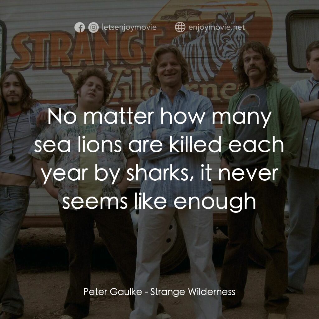 陌生荒漠電影對白：Peter Gaulke:  No matter how many sea lions are killed each year by sharks, it ne