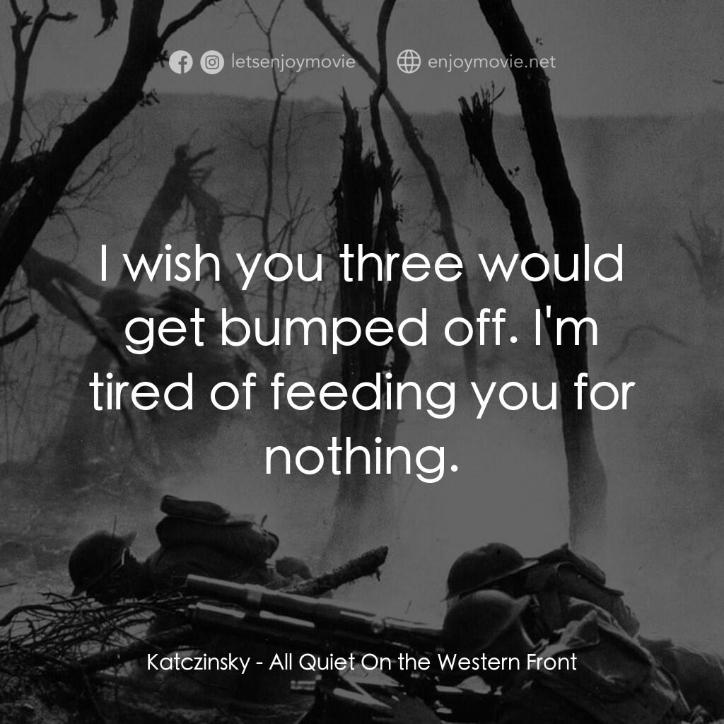 西線無戰事電影對白：Katczinsky:  I wish you three would get bumped off. I'm tired of feeding you for 